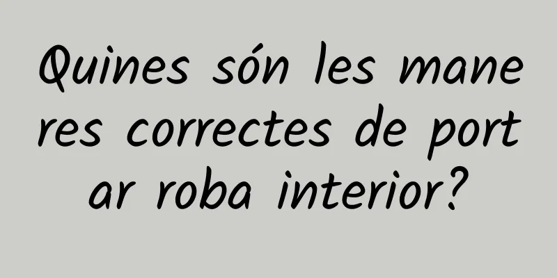 Quines són les maneres correctes de portar roba interior?