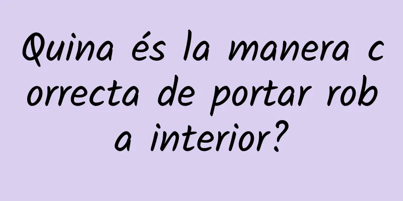 Quina és la manera correcta de portar roba interior?