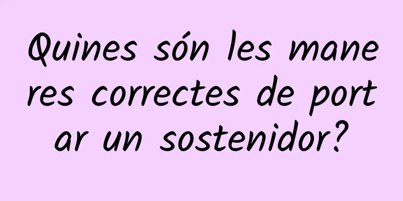 Quines són les maneres correctes de portar un sostenidor?