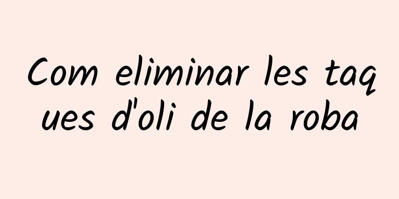 Com eliminar les taques d'oli de la roba
