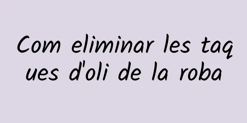 Com eliminar les taques d'oli de la roba