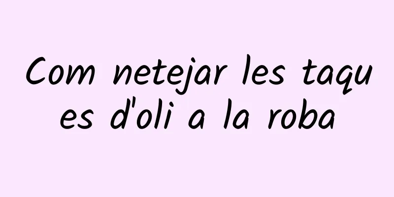 Com netejar les taques d'oli a la roba