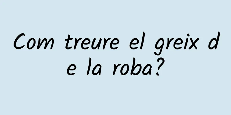 Com treure el greix de la roba?
