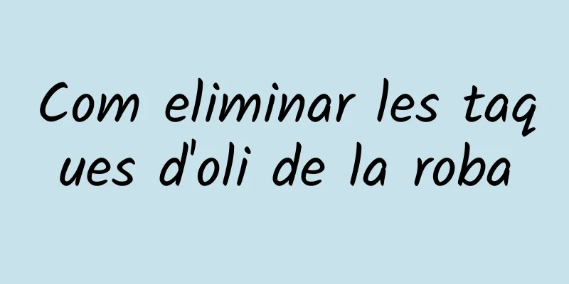 Com eliminar les taques d'oli de la roba