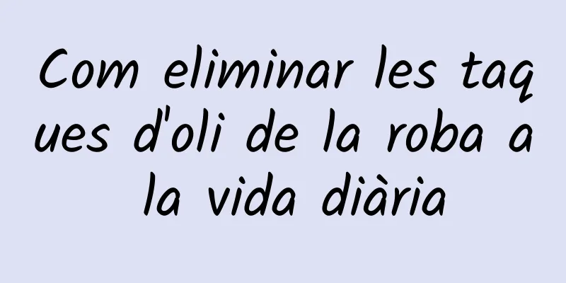 Com eliminar les taques d'oli de la roba a la vida diària