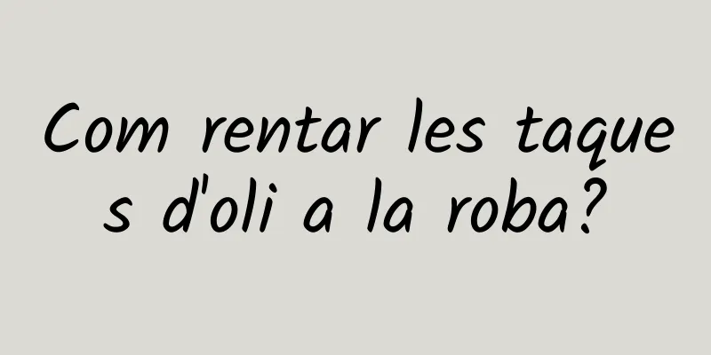 Com rentar les taques d'oli a la roba?
