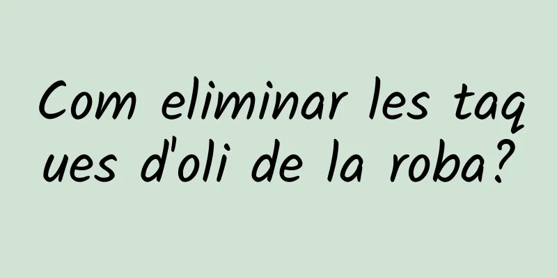 Com eliminar les taques d'oli de la roba?