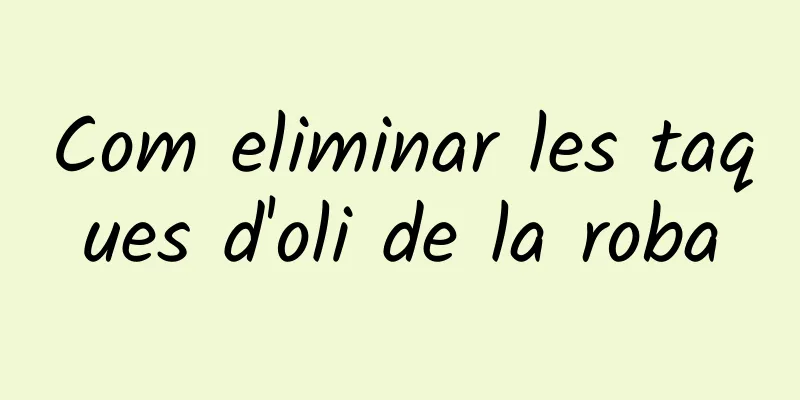 Com eliminar les taques d'oli de la roba