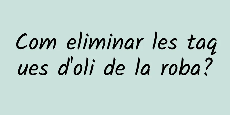 Com eliminar les taques d'oli de la roba?