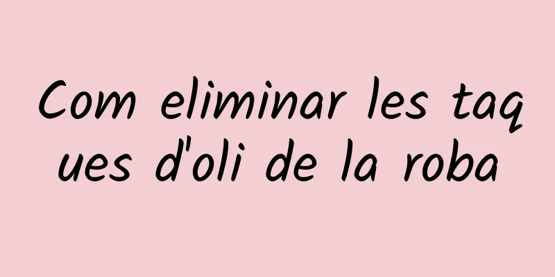 Com eliminar les taques d'oli de la roba