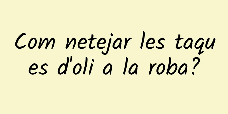 Com netejar les taques d'oli a la roba?