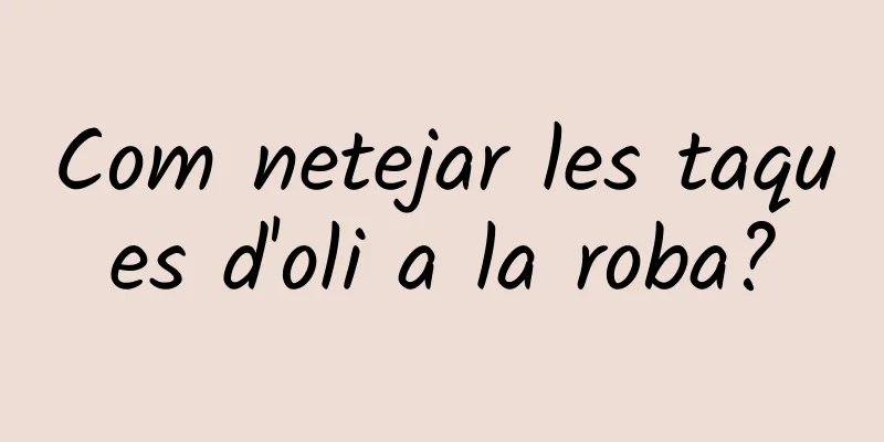 Com netejar les taques d'oli a la roba?