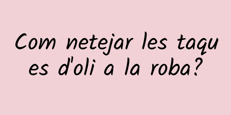 Com netejar les taques d'oli a la roba?