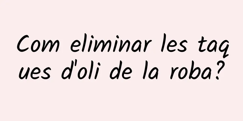 Com eliminar les taques d'oli de la roba?