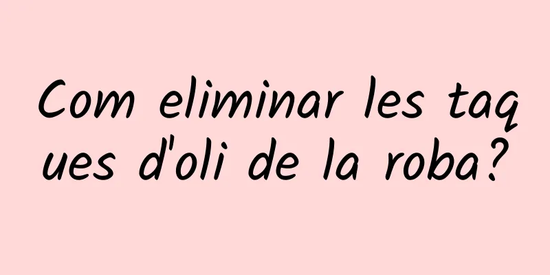 Com eliminar les taques d'oli de la roba?