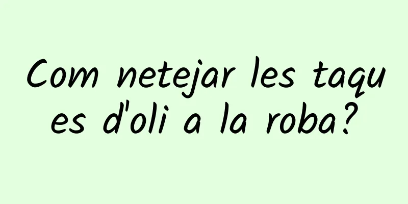 Com netejar les taques d'oli a la roba?