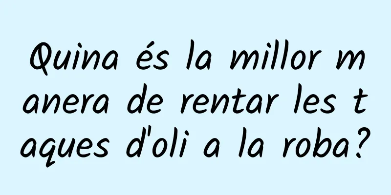 Quina és la millor manera de rentar les taques d'oli a la roba?