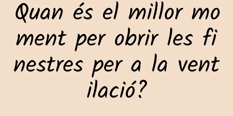 Quan és el millor moment per obrir les finestres per a la ventilació?