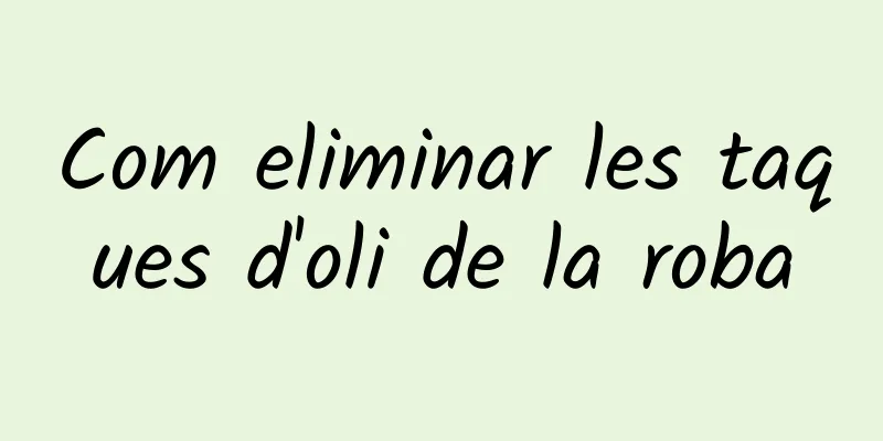 Com eliminar les taques d'oli de la roba
