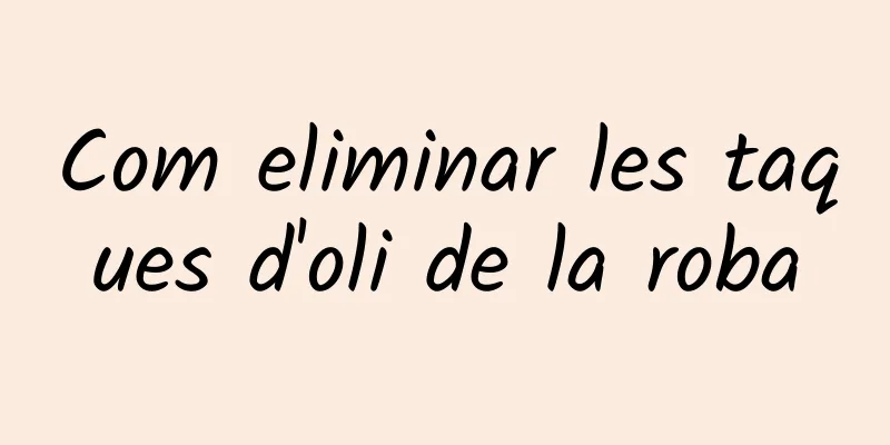 Com eliminar les taques d'oli de la roba