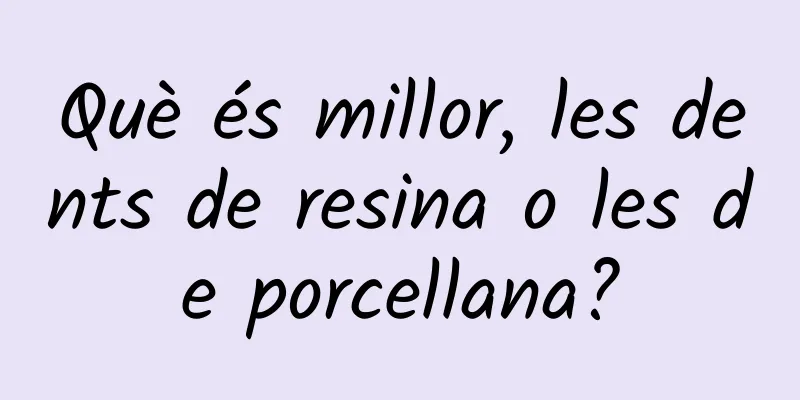 Què és millor, les dents de resina o les de porcellana?