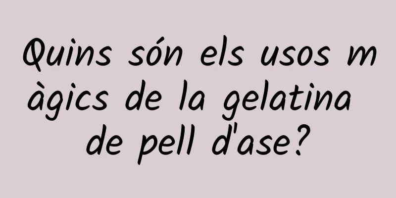 Quins són els usos màgics de la gelatina de pell d'ase?