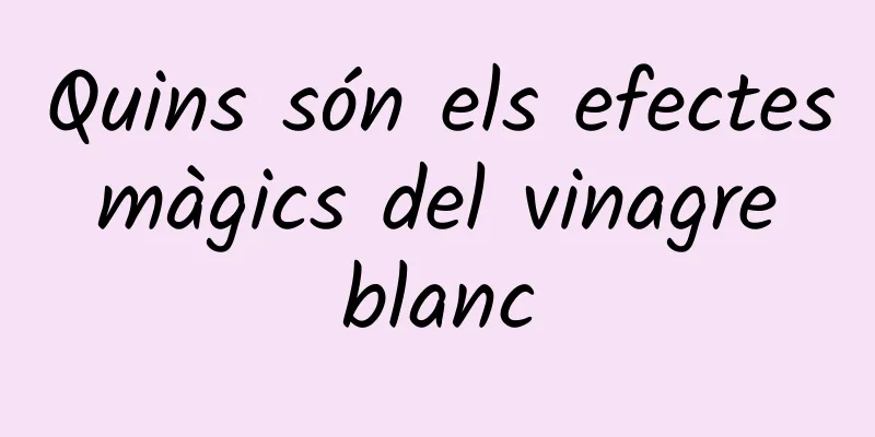 Quins són els efectes màgics del vinagre blanc
