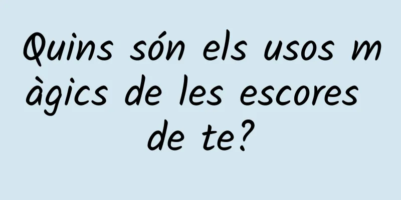 Quins són els usos màgics de les escores de te?