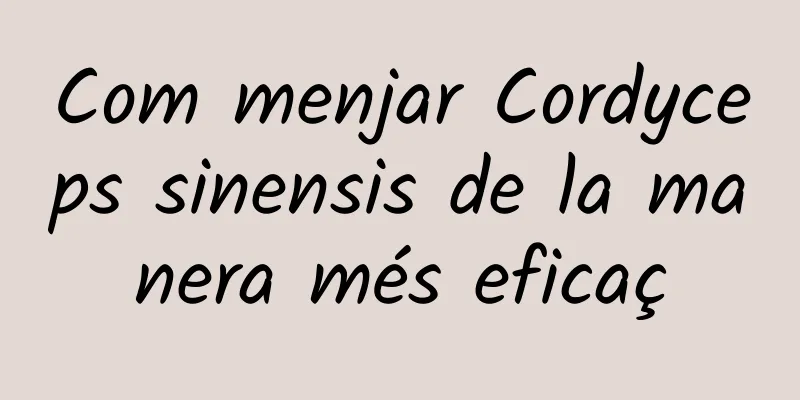 Com menjar Cordyceps sinensis de la manera més eficaç