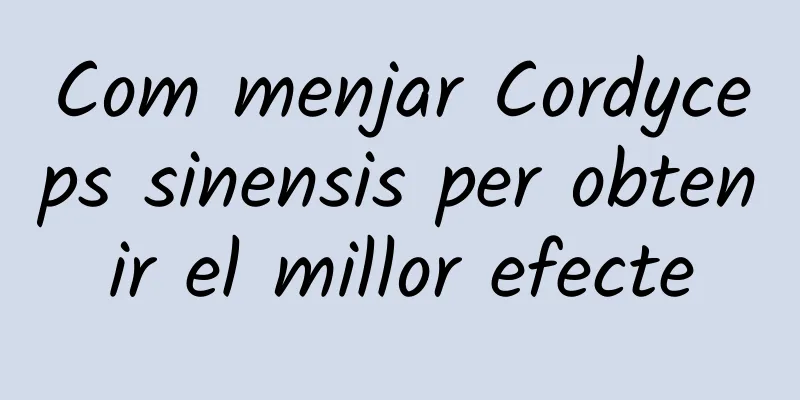 Com menjar Cordyceps sinensis per obtenir el millor efecte
