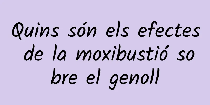 Quins són els efectes de la moxibustió sobre el genoll