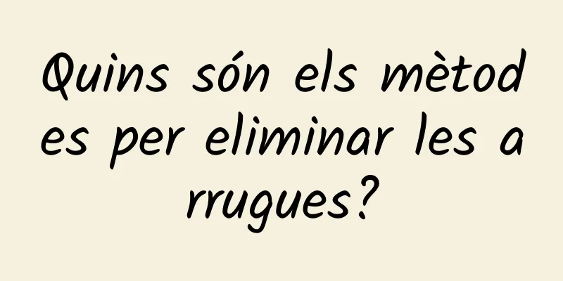 Quins són els mètodes per eliminar les arrugues?