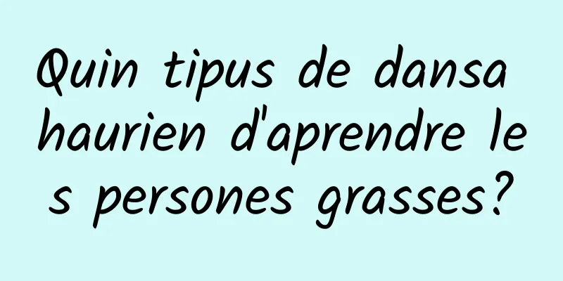 Quin tipus de dansa haurien d'aprendre les persones grasses?