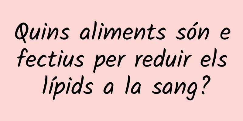 Quins aliments són efectius per reduir els lípids a la sang?
