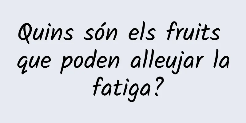 Quins són els fruits que poden alleujar la fatiga?