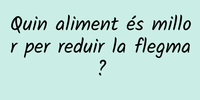 Quin aliment és millor per reduir la flegma?