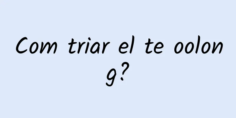 Com triar el te oolong?