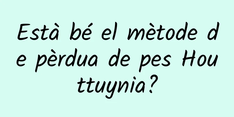 Està bé el mètode de pèrdua de pes Houttuynia?