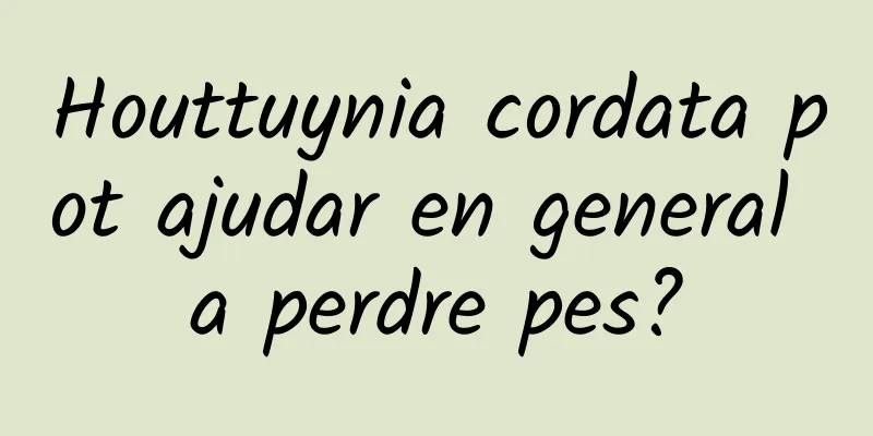 Houttuynia cordata pot ajudar en general a perdre pes?