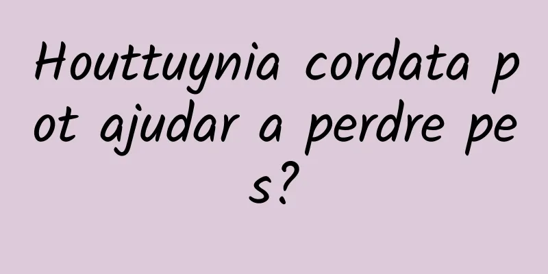 Houttuynia cordata pot ajudar a perdre pes?