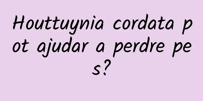 Houttuynia cordata pot ajudar a perdre pes?