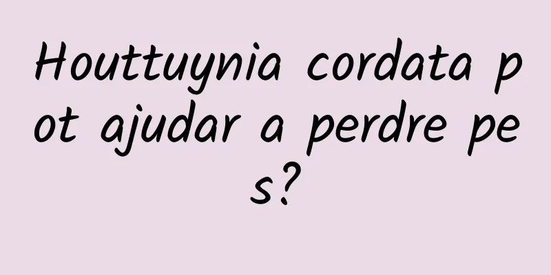 Houttuynia cordata pot ajudar a perdre pes?