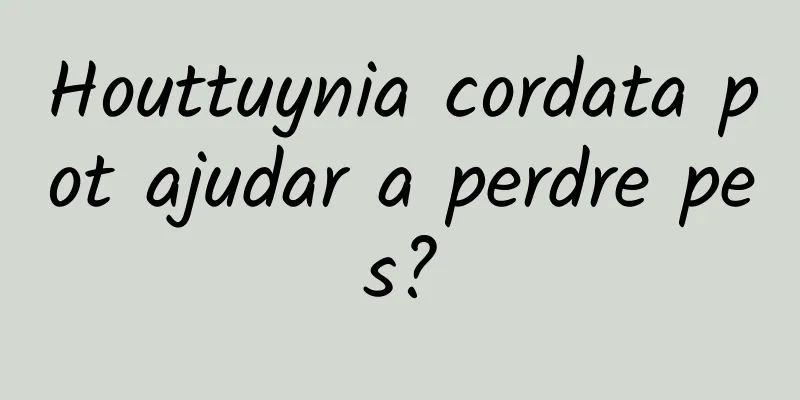 Houttuynia cordata pot ajudar a perdre pes?