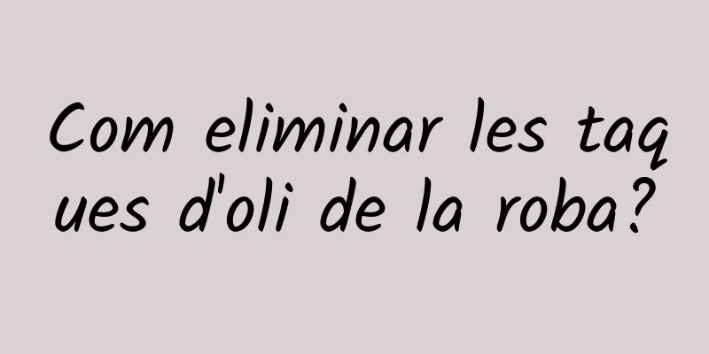 Com eliminar les taques d'oli de la roba?