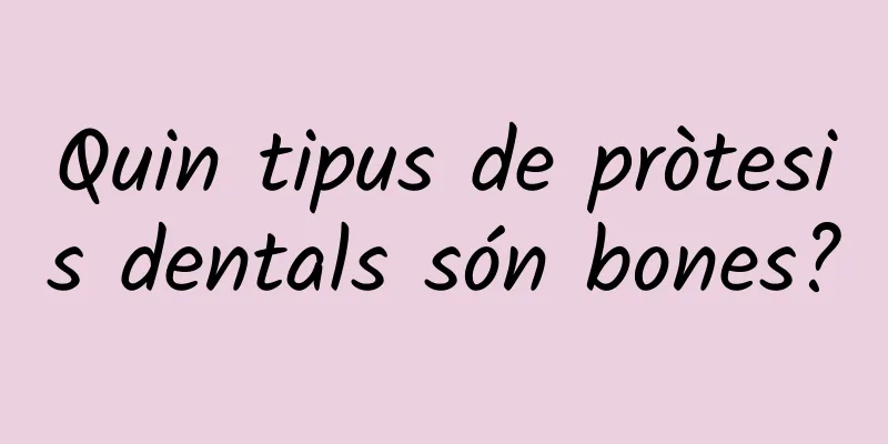 Quin tipus de pròtesis dentals són bones?
