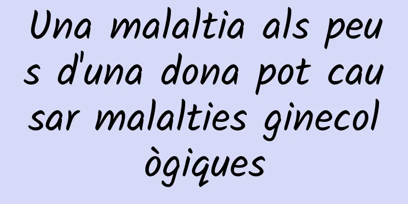 Una malaltia als peus d'una dona pot causar malalties ginecològiques
