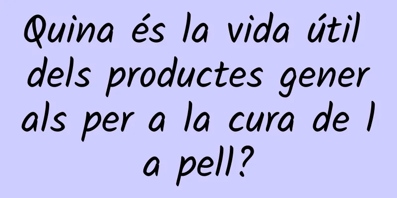Quina és la vida útil dels productes generals per a la cura de la pell?