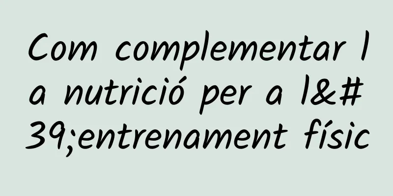 Com complementar la nutrició per a l'entrenament físic