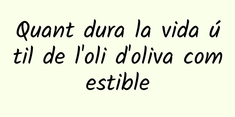Quant dura la vida útil de l'oli d'oliva comestible
