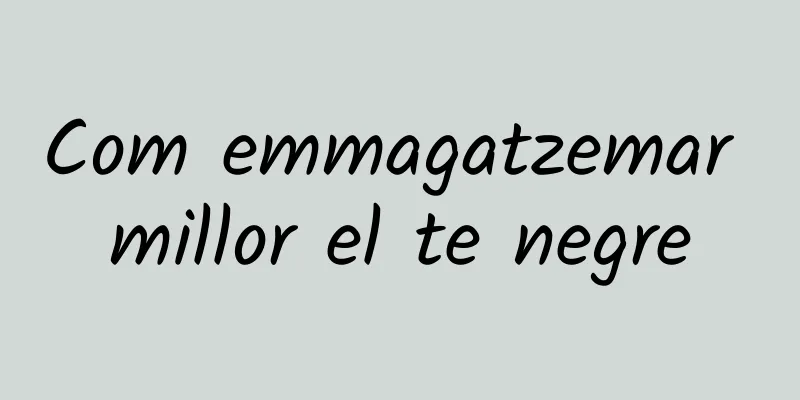 Com emmagatzemar millor el te negre